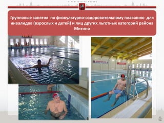 П Р А В И Т Е Л Ь С Т В О М О С К В Ы
Групповые занятия по физкультурно-оздоровительному плаванию для
инвалидов (взрослых и детей) и лиц других льготных категорий района
Митино
 