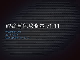 矽⾕谷背包攻略本 v1.11
Presenter: Ofa
2014.12.23
Last Update: 2015.1.21
 