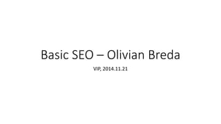 Basic SEO – Olivian Breda
VIP, 2014.11.21
 