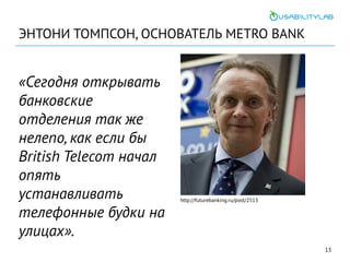 ЭНТОНИ ТОМПСОН, ОСНОВАТЕЛЬ METRO BANK
«Сегодня открывать
банковские
отделения так же
нелепо, как если бы
British Telecom н...