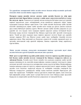 48
Уул уурхайгаас хамааралтай эдийн засгийн мөчлөг дагасан өндөр өсөлтийн эрсдэлийг
өнөөгийн эдийн засгийн байдал харуулж байна.
Өнгөрсөн гурван жилийн мөчлөг дагасан эдийн засгийн бодлого нь хоёр орон
оронтой өсөлтийг барьж байхад тусалсан ч эдийн засагт өсөн нэмэгдэж буй сул талыг
бас дагуулж ирсэн. Томоохон уул уурхайг анхлан хөгжүүлж буй орны хувьд уул уурхайн
хөрөнгө оруулалтын тоног төхөөрөмжийг ихээр импортлох шаардлага гардаг учраас
худалдааны алдагдал байхыг харж болно. Гэвч эдийн засгийн бодлогоор эдийн засгийн
өсөлтийг эрчимжүүлсэн учраас эдийн засгийн өсөлт өндөр үед урсгал дансны алдагдал
урьд хожид байгаагүй түвшинд хүрсэн. Мөчлөг дагасан эдийн засгийн удирдлага нь уул
уурхайн зах зээл муудах эсвэл гадаадын хөрөнгө оруулалт унахад тогтворгүй болдог
болохоор гадаад ихээхэн тэнцвэртэй бус байдалд хүргэхээр нийт эрэлтийг нэмэгдүүлж
ирсэн. Үүний үр дүнд гадаадын шууд хөрөнгө оруулалт ихээхэн буурч уул уурхайн
экспорт саарахад 2013 онд Монгол улсын эдийн засаг төлбөрийн тэнцлийн ихээхэн
дарамтанд орлоо. Мөн мөнгөний сул бодлогын дэмжлэгтэй зээлийн хурдацтай өсөлт нь
эрэлтийн шалтгаантай хоёр оронтой инфляци, банкны хөрөнгийн чанар доройтоход
хүргэж байна.
Эдийн засгийн тэнцвэр, санхүүгийн тогтвортой байдлыг сэргээхийн тулд эдийн
засгийн бодлогын хүрээнд бүтцийн шилжилт хийх хэрэгтэй.
Нийт эрэлт суларч байгаа сүүлийн үеийн шинж тэмдэгээс харахад сүүлийн жилүүдэд
буй болсон эдийн засгийн ихээхэн тэнцвэртэй бус байдалд тохируулга хийгдэх нь
зайлшгүй болсон. Зээлийн өсөлт болон төсвийн том алдагдалд суурилан эдийн засгийг
цаашид эрчимжүүлэх нь одоогийн өндөр инфляци, ханшны сулралыг нэмэгдүүлэх учраас
дотоодын эрэлтийг нэмэгдүүлэхэд хязгаарагдмаг нөлөө үзүүлэхээр байна. Өндөр инфляци,
ханшны цаашдын сулрал нь хэрэглээ, хөрөнгө оруулалтанд нэмэлт дарамт авчирна. Эдийн
засгийн тэлэх бодлогыг тасралтгүй явуулах нь төлбөрийн тэнцлийн тэнцвэртэй бус
байдлын тохируулгыг удаашруулах замаар гадаад валютын нөөцийг барагдуулах үйл
явцыг бас хурдасгадаг. Төлбөрийн тэнцэлд үргэлжлэн учирж буй дарамт, өсөн нэмэгдэж
буй инфляцийн улмаас эдийн засагт тулгарч буй ихээхэн эмзэг байдалд учрах эрсдэлийг
бууруулах нь макроэдийн засгийн бодлогын удирдлагын эн тэргүүний болно.
 