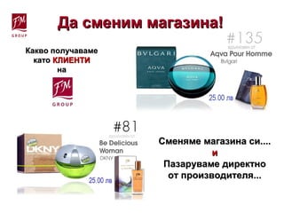 Какво получавамеКакво получаваме
катокато КЛИЕНТИКЛИЕНТИ
нана
Сменяме магазина си....Сменяме магазина си....
ии
Пазаруваме директноПазаруваме директно
от производителя...от производителя...
Да сменим магазина!Да сменим магазина!
 