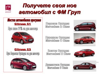 Получете своя новПолучете своя нов
автомобил с ФМ Групавтомобил с ФМ Груп
Citroen C1Citroen C1
Citroen CCitroen C 33
 