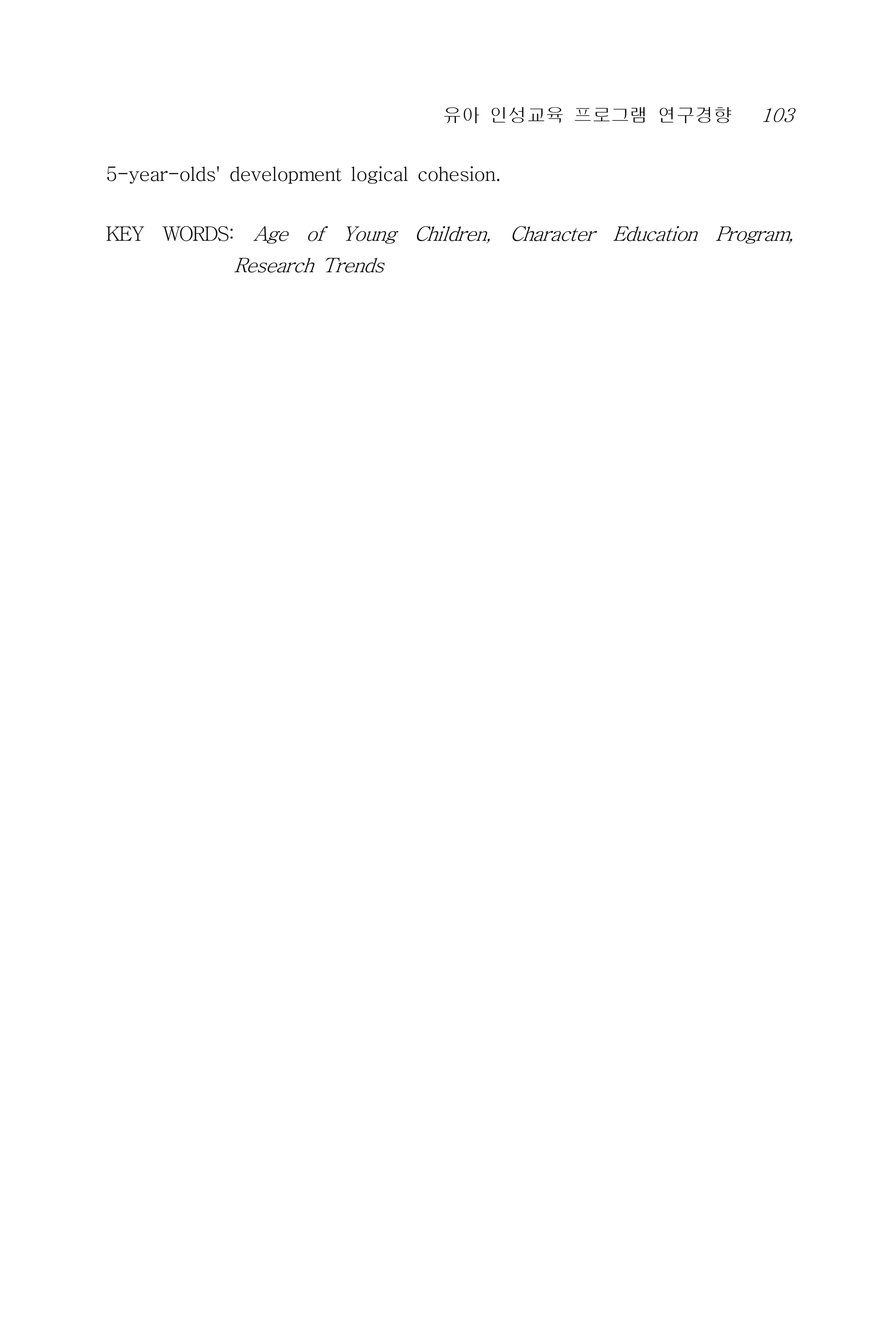 유아 인성교육 프로그램 연구경향 103
5-year-olds' development logical cohesion.
KEY WORDS: Age of Young Children, Character Education Program,
Research Trends
 