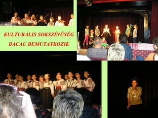 KULTURÁLIS SOKSZÍNŰSÉG
BACAU BEMUTATKOZIK
 