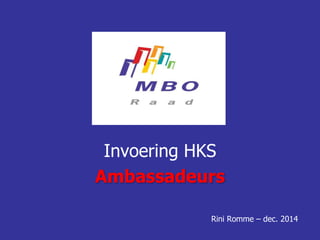 Invoering HKS
Ambassadeurs
Rini Romme – dec. 2014
 