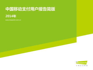 2014年
中国移动支付用户报告简版
www.iresearch.com.cn
 