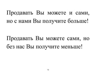 Продавать Вы можете и сами,
но с нами Вы получите больше!
!
Продавать Вы можете сами, но
без нас Вы получите меньше!
!
19
 