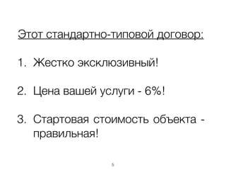 Этот стандартно-типовой договор:
!
1. Жестко эксклюзивный!
!
2. Цена вашей услуги - 6%!
!
3. Стартовая стоимость объекта -
правильная!
5
 