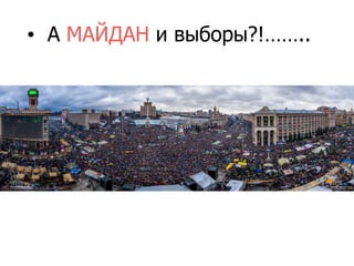 • А МАЙДАН и выборы?!……..
 