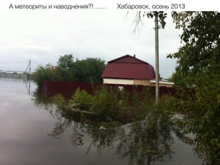 А метеориты и наводнения?!…… Хабаровск, осень 2013
 