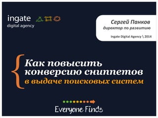Как повысить
конверсию сниппетов
в выдаче поисковых систем
Сергей Панков
директор по развитию
Ingate Digital Agency  2014
 