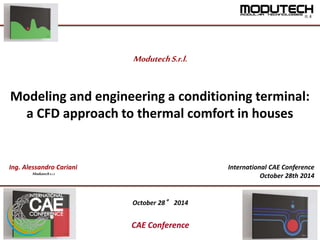 Modeling and engineering a conditioning terminal:
a CFD approach to thermal comfort in houses
ModutechS.r.l.
October 28° 2014
CAE Conference
International CAE Conference
October 28th 2014
Ing. Alessandro Cariani
ModutechS.r.l.
 
