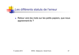 Les différents statuts de l’erreur
  Retour vers les mots sur les petits papiers, que nous
apprennent-ils ?
11 octobre 2014 ISFEC - Batipaume - Daniel Favre 37
 