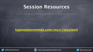 Session Resources
tapintoteenminds.com/myci/session4
@MathletePearce www.tapintoteenminds.com @JustinLevack
 