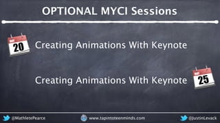 OPTIONAL MYCI Sessions
@MathletePearce www.tapintoteenminds.com @JustinLevack
20
MAY
Creating Animations With Keynote
25
M...