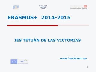 ERASMUS+ 2014-2015
IES TETUÁN DE LAS VICTORIAS
1
www.iestetuan.es
 