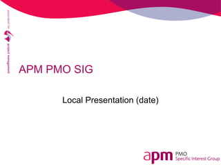 APM PMO SIG
Local Presentation (date)
 