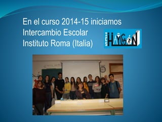 En el curso 2014-15 iniciamos
Intercambio Escolar
Instituto Roma (Italia)
 