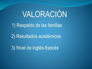 VALORACIÓN
2) Resultados académicos
3) Nivel de inglés-francés
1) Respaldo de las familias
 
