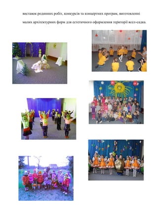 виставок родинних робіт, конкурсів та концертних програм, виготовленні
малих архітектурних форм для естетичного оформлення території ясел-садка.
 