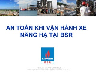 VIETNAM OILAND GAS GROUP
BINH SON REFINERING AND PETROCHEMICAL Co.,Ltd
AN TOÀN KHI VẬN HÀNH XE
NÂNG HẠ TẠI BSR
 