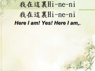 我在這裏Hi-ne-ni
我在這裏Hi-ne-ni
Here I am! Yes! Here I am,.
 