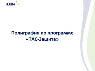 Полиграфия по программе
«ТАС-Защита»
 