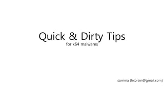 Quick & Dirty Tips
for x64 malwares
somma (fixbrain@gmail.com)
 