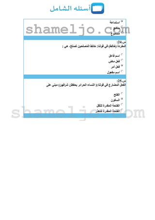 ‫استماعة‬
‫سامع‬
‫مسموع‬
‫س‬.24:
: ‫هي‬ ،ْ‫َصلح‬‫ت‬ ‫لحين‬ِ‫ص‬ُ‫م‬‫ال‬ ِ‫ط‬ِ‫ل‬‫خا‬ :‫قولنا‬ ‫في‬ )‫ط‬ِ‫ل‬‫(خا‬ ‫المفردة‬
‫فاعل‬ ‫اسم‬
‫ماض‬ ‫فعل‬
‫فعل‬‫أمر‬
‫مفعول‬ ‫اسم‬
‫س‬.25:
‫على‬ ‫مبني‬ )‫شرفهن‬ ‫يحفظن‬ ‫الحرائر‬ ‫النساء‬ (:‫قولنا‬ ‫في‬ ‫المضارع‬ ‫الفعل‬
‫الفتح‬
‫السكون‬
‫للثقل‬ ‫المقدرة‬ ‫الفتحة‬
‫للتعذر‬ ‫المقدرة‬ ‫الفتحة‬
shameljo.com
shameljo.com
 