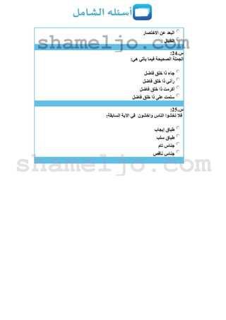 ‫االختصار‬ ‫عن‬ ‫البعد‬
‫الخيال‬
‫س‬.24:
:‫هي‬ ‫يأتي‬ ‫فيما‬ ‫الصحيحة‬ ‫الجملة‬
‫فاضل‬ ‫خلق‬ ‫ذا‬ ‫جاء‬
‫فاضل‬ ‫خلق‬ ‫ذا‬ ‫رأني‬
‫خلق‬ ‫ذا‬ ‫أكرمت‬‫فاضل‬
‫فاضل‬ ‫خلق‬ ‫ذا‬ ‫على‬ ‫سلمت‬
‫س‬.25:
‫واخشون‬ ‫الناس‬ ‫تخشوا‬ ‫فال‬:‫السابقة‬ ‫اآلية‬ ‫في‬
‫إيجاب‬ ‫طباق‬
‫سلب‬ ‫طباق‬
‫تام‬ ‫جناس‬
‫ناقص‬ ‫جناس‬
shameljo.com
shameljo.com
 