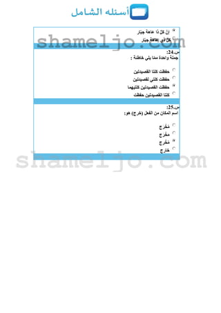 ‫ار‬ّ‫ب‬‫ج‬ ‫عاهة‬ ‫ذا‬ َّ‫ل‬‫ك‬ ّ‫إن‬
‫ار‬ّ‫ب‬‫ج‬ ‫عاهة‬ ‫ذي‬ ُّ‫ل‬‫ك‬
‫س‬.24:
: ‫خاطئة‬ ‫يلي‬ ‫ا‬ّ‫م‬‫م‬ ‫واحدة‬ ‫جملة‬
‫حفظت‬‫القصيدتين‬ ‫كلتا‬
‫لقصيدتين‬ ‫كلتي‬ ‫حفظت‬
‫كلتيهما‬ ‫القصيدتين‬ ‫حفظت‬
‫حفظت‬ ‫القصيدتين‬ ‫كلتا‬
‫س‬.25:
:‫هو‬ )‫(خرج‬ ‫الفعل‬ ‫من‬ ‫المكان‬ ‫اسم‬
‫ج‬َ‫ر‬ ْ‫خ‬ُ‫م‬
‫ج‬َ‫ر‬ ْ‫خ‬َ‫م‬
‫ج‬ِ‫ر‬ ْ‫خ‬ُ‫م‬
‫خارج‬
shameljo.com
shameljo.com
 