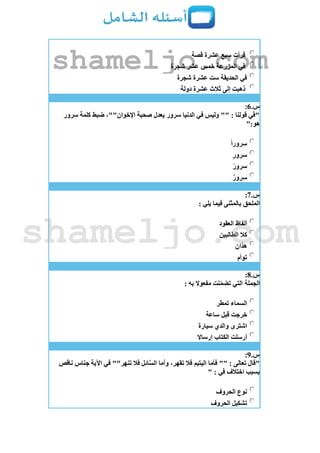 ‫قصة‬ ‫عشرة‬ ‫سبع‬ ‫قرأت‬
‫شجرة‬ ‫عشر‬ ‫خمس‬ ‫المزرعة‬ ‫في‬
‫شجرة‬ ‫عشرة‬ ‫ست‬ ‫الحديقة‬ ‫في‬
‫دولة‬ ‫عشرة‬ ‫ثالث‬ ‫إلى‬ ‫ذهبت‬
‫س‬.6:
‫سرور‬ ‫كلمة‬ ‫ضبط‬ ،""‫اإلخوان‬ ‫صحبة‬ ‫يعدل‬ ‫سرور‬ ‫الدنيا‬ ‫في‬ ‫وليس‬ "" : ‫قولنا‬ ‫"في‬
":‫هو‬
ً‫ا‬‫سرور‬
‫سرور‬
‫سرور‬
ٌ‫ر‬‫سرو‬
‫س‬.7:
: ‫يلي‬ ‫فيما‬ ‫بالمثنى‬ ‫الملحق‬
‫العقود‬ ‫ألفاظ‬
‫الطالبين‬ ‫كال‬
‫هذان‬
‫توأم‬
‫س‬.8:
: ‫به‬ ‫مفعوال‬ ‫نت‬ّ‫م‬‫تض‬ ‫التي‬ ‫الجملة‬
‫تمطر‬ ‫السماء‬
‫ساعة‬ ‫قبل‬ ‫خرجت‬
‫سيارة‬ ‫والدي‬ ‫اشترى‬
‫إرساال‬ ‫الكتاب‬ ‫أرسلت‬
‫س‬.9:
‫فأما‬ "" : ‫تعالى‬ ‫"قال‬‫ناقص‬ ‫جناس‬ ‫اآلية‬ ‫في‬ ""‫تنهر‬ ‫فال‬ ‫ائل‬َّ‫س‬‫ال‬ ‫وأما‬ ،‫تقهر‬ ‫فال‬ ‫اليتيم‬
" : ‫في‬ ‫اختالف‬ ‫بسبب‬
‫الحروف‬ ‫نوع‬
‫الحروف‬ ‫تشكيل‬
shameljo.com
shameljo.com
 