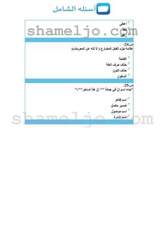 ‫أعطى‬
َ‫ذ‬‫أخ‬
َ‫راقب‬
‫س‬.24:
:)‫المعروف‬ ‫عن‬ َ‫ه‬‫تن‬ ‫َل‬ ( ‫المضارع‬ ‫الفعل‬ ‫زم‬ُ‫ج‬ ‫عالمة‬
‫الفتحة‬
‫العلة‬ ‫حرف‬ ‫حذف‬
‫النون‬ ‫حذف‬
‫السكون‬
‫س‬.25:
":""‫ساحر‬َ‫ل‬ ‫هذا‬ ‫إن‬ "" ‫جملة‬ ‫في‬ ‫إن‬ ‫اسم‬ ‫"جاء‬
‫ظاهر‬ ‫اسم‬
‫متصل‬ ‫ضمير‬
‫موصول‬ ‫اسم‬
‫إشارة‬ ‫اسم‬
shameljo.com
shameljo.com
 