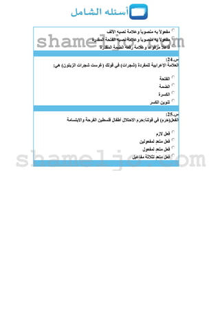 ‫األلف‬ ‫نصبه‬ ‫وعالمة‬ ‫منصوبا‬ ‫به‬ ‫مفعوال‬
‫المقدرة‬ ‫الفتحة‬ ‫نصبه‬ ‫وعالمة‬ ‫منصوبا‬ ‫به‬ ‫مفعوال‬
‫المقدرة‬ ‫الضمة‬ ‫رفعه‬ ‫وعالمة‬ ‫مرفوعا‬ ‫فاعال‬
‫س‬.24:
‫اإلعرابية‬ ‫العالمة‬:‫هي‬ )‫الزيتون‬ ‫شجرات‬ ‫(غرست‬ ‫قولك‬ ‫في‬ )‫(شجرات‬ ‫للمفردة‬
‫الفتحة‬
‫الضمة‬
‫الكسرة‬
‫الكسر‬ ‫تنوين‬
‫س‬.25:
‫واالبتسامة‬ َ‫ة‬‫الفرح‬ ‫فلسطين‬ ‫أطفال‬ ‫االحتالل‬ َ‫م‬َ‫ر‬َ‫قولنا:ح‬ ‫في‬ )َ‫م‬َ‫ر‬َ‫الفعل(ح‬
‫الزم‬ ‫فعل‬
‫لمفعولين‬ ‫متعد‬ ‫فعل‬
‫لمفعول‬ ‫متعد‬ ‫فعل‬
‫لثالثة‬ ‫متعد‬ ‫فعل‬‫مفاعيل‬
shameljo.com
shameljo.com
 