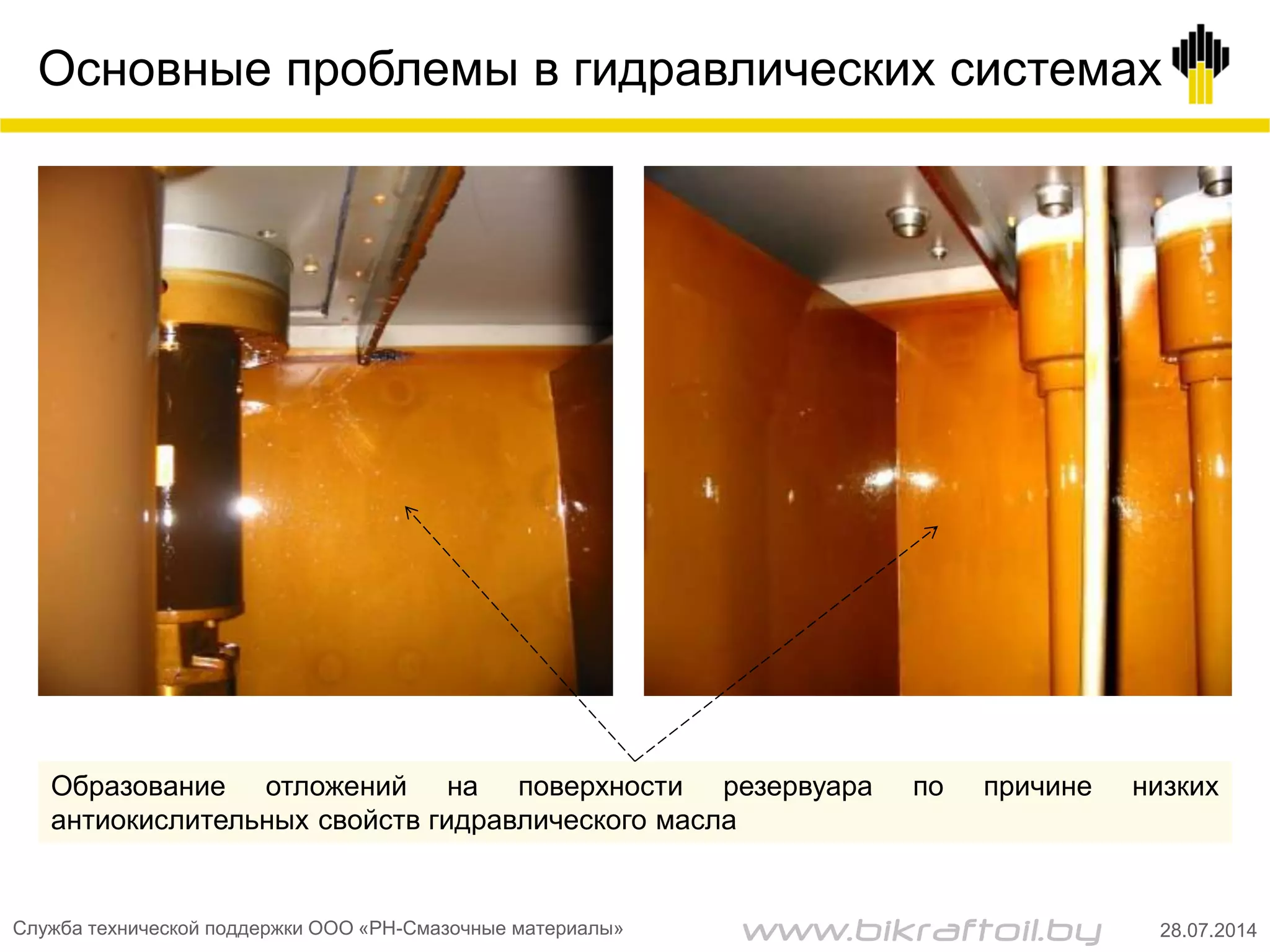 Основные проблемы в гидравлических системах
Образование отложений на поверхности резервуара по причине низких
антиокислительных свойств гидравлического масла
Служба технической поддержки ООО «РН-Смазочные материалы» 28.07.2014www.bikraftoil.by
 