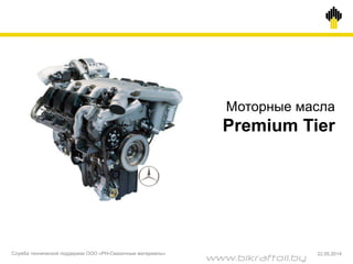 Моторные масла
Premium Tier
Служба технической поддержки ООО «РН-Смазочные материалы» 22.05.2014
www.bikraftoil.by
 