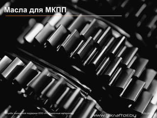 Масла для МКПП
Служба технической поддержки ООО «РН-Смазочные материалы» 31.03.2014
www.bikraftoil.by
 