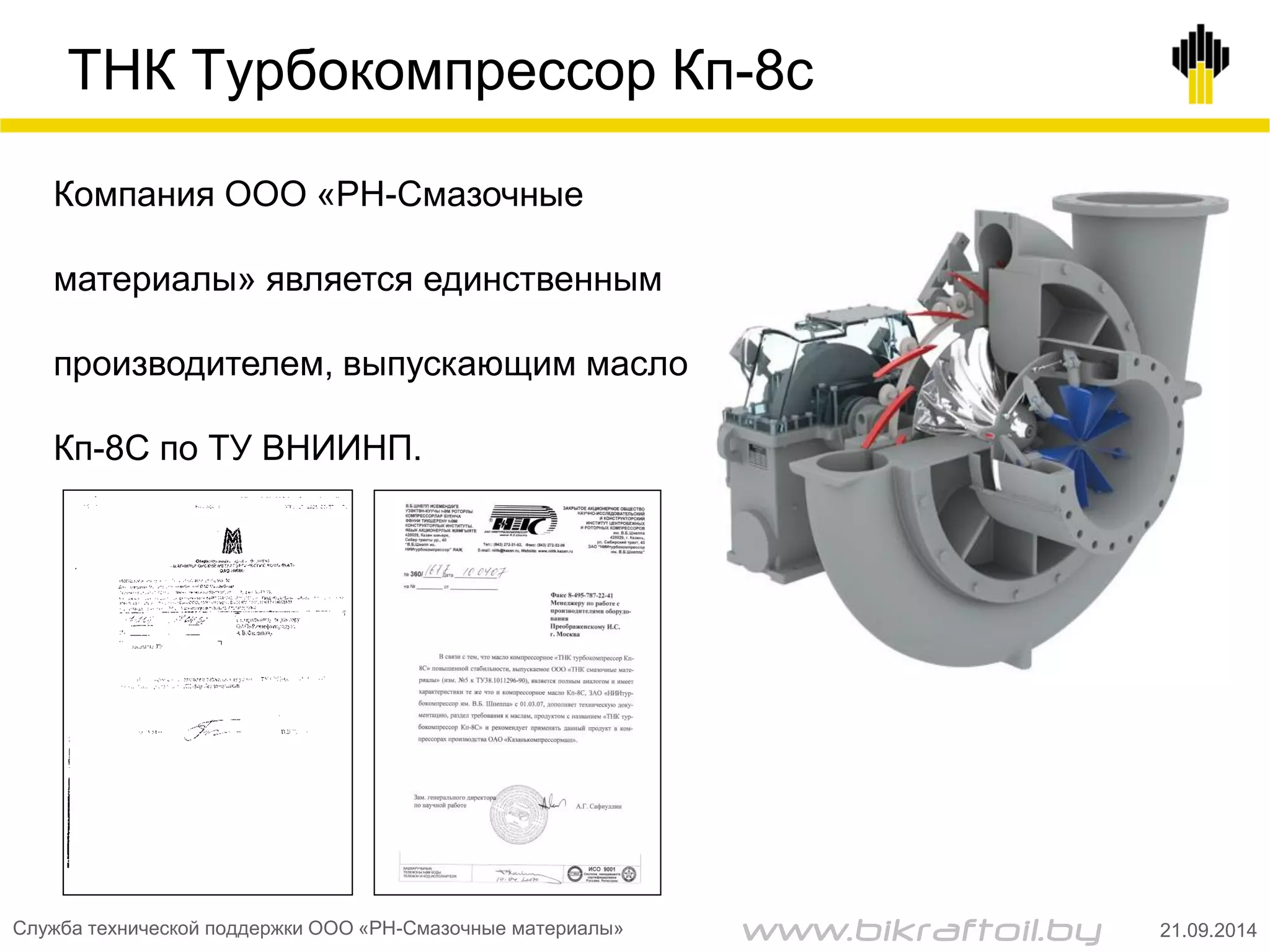 ТНК Турбокомпрессор Кп-8с
Компания ООО «РН-Смазочные
материалы» является единственным
производителем, выпускающим масло
Кп-8С по ТУ ВНИИНП.
Служба технической поддержки ООО «РН-Смазочные материалы» 21.09.2014www.bikraftoil.by
 
