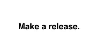Make a release. 
 