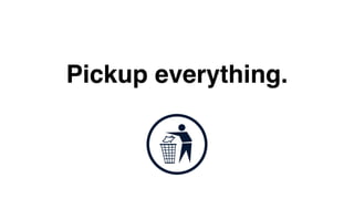Pickup everything. 
 