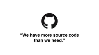 “We have more source code 
than we need.” 
 