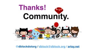 Thanks! 
Community. 
@dblockdotorg / dblock@dblock.org / artsy.net 
