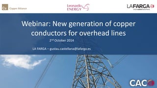 Webinar: New generation of copper
conductors for overhead lines
2nd October 2014
LA FARGA – gustau.castellana@lafarga.es
 