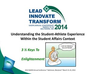 2014 NASPA Annual Conference * Baltimore, Maryland * March 15-19, 2014
Understanding the Student-Athlete Experience
Within the Student Affairs Context
3 ½ Keys To
Enlightenment
 