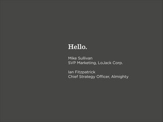 Hello.
!
Mike Sullivan
SVP Marketing, LoJack Corp.
!
Ian Fitzpatrick
Chief Strategy Oﬃcer, Almighty

 