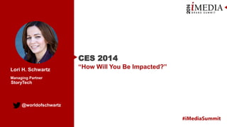 CES 2014
Lori H. Schwartz
Managing Partner

StoryTech

@worldofschwartz

“How Will You Be Impacted?”

 