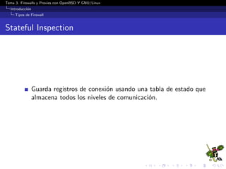 Tema 3. Firewalls y Proxies con OpenBSD Y GNU/Linux
Introducci´on
Tipos de Firewall
Stateful Inspection
Guarda registros de conexi´on usando una tabla de estado que
almacena todos los niveles de comunicaci´on.
 