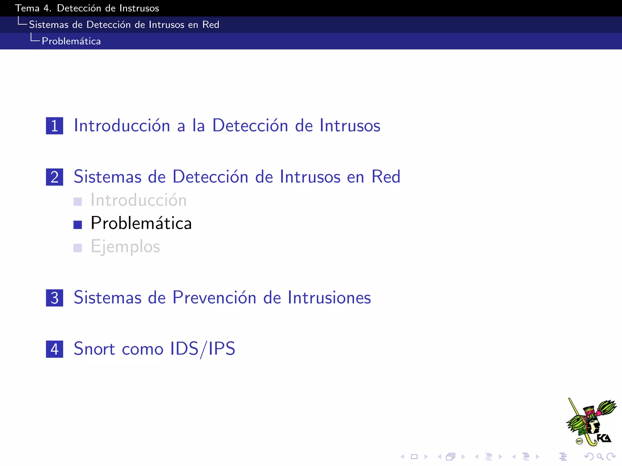 Tema 4. Detecci´on de Instrusos
Sistemas de Detecci´on de Intrusos en Red
Problem´atica
1 Introducci´on a la Detecci´on de Intrusos
2 Sistemas de Detecci´on de Intrusos en Red
Introducci´on
Problem´atica
Ejemplos
3 Sistemas de Prevenci´on de Intrusiones
4 Snort como IDS/IPS
 