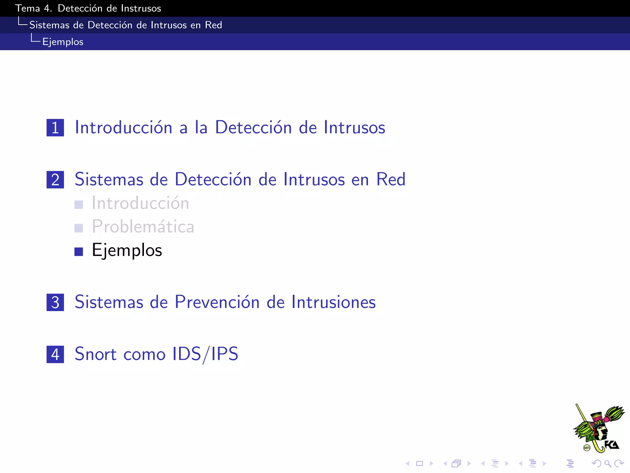 Tema 4. Detecci´on de Instrusos
Sistemas de Detecci´on de Intrusos en Red
Ejemplos
1 Introducci´on a la Detecci´on de Intrusos
2 Sistemas de Detecci´on de Intrusos en Red
Introducci´on
Problem´atica
Ejemplos
3 Sistemas de Prevenci´on de Intrusiones
4 Snort como IDS/IPS
 